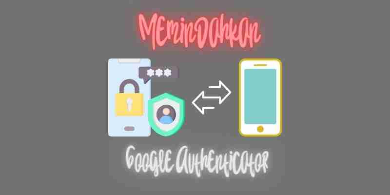 Cara Memindahkan Kode Google Authenticator ke Ponsel Baru